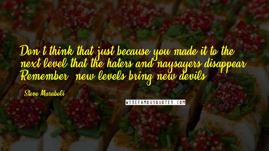 Steve Maraboli Quotes: Don't think that just because you made it to the next level that the haters and naysayers disappear. Remember, new levels bring new devils.