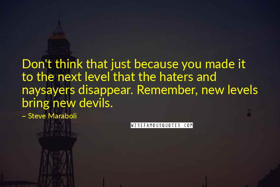 Steve Maraboli Quotes: Don't think that just because you made it to the next level that the haters and naysayers disappear. Remember, new levels bring new devils.