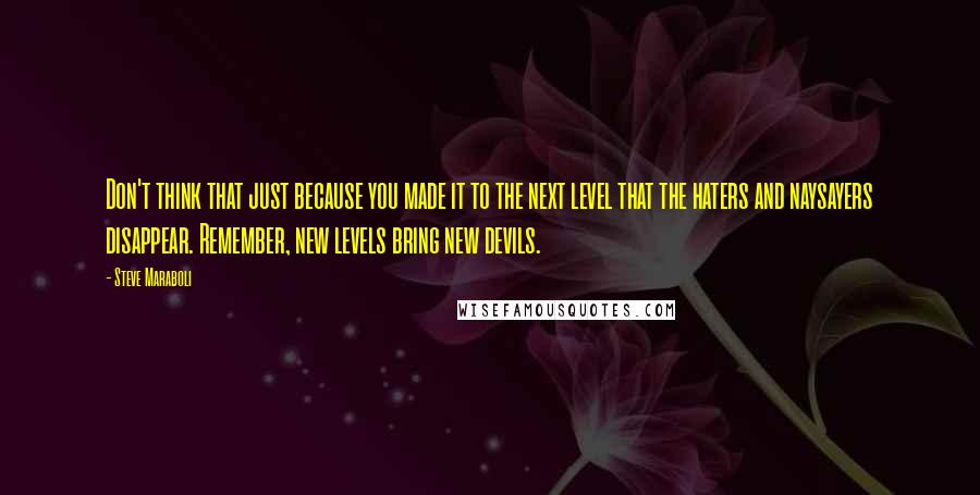 Steve Maraboli Quotes: Don't think that just because you made it to the next level that the haters and naysayers disappear. Remember, new levels bring new devils.