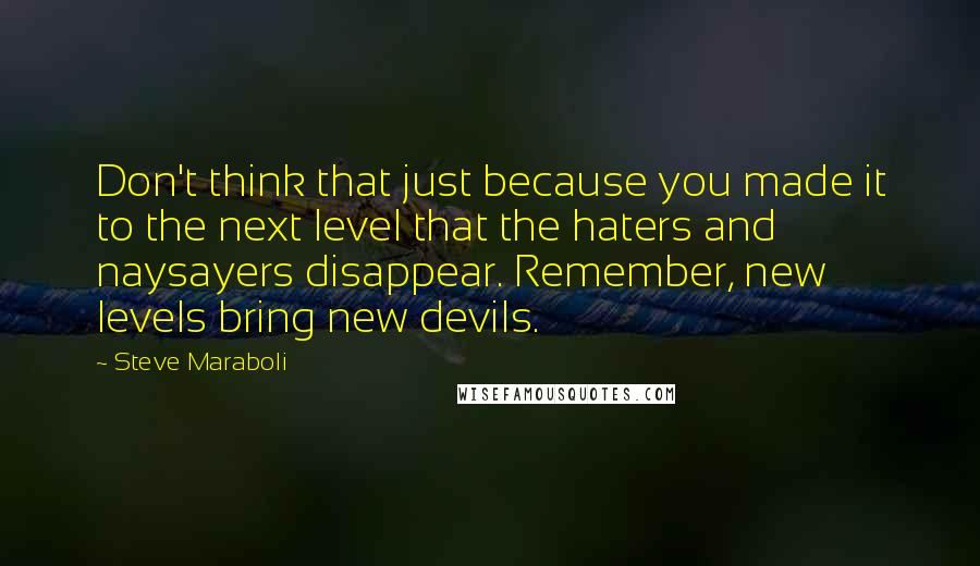 Steve Maraboli Quotes: Don't think that just because you made it to the next level that the haters and naysayers disappear. Remember, new levels bring new devils.