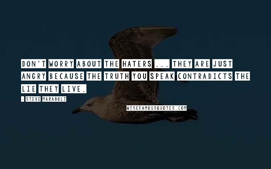 Steve Maraboli Quotes: Don't worry about the haters ... They are just angry because the truth you speak contradicts the lie they live.