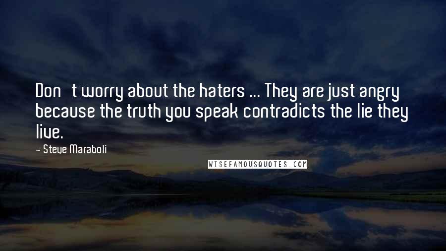 Steve Maraboli Quotes: Don't worry about the haters ... They are just angry because the truth you speak contradicts the lie they live.