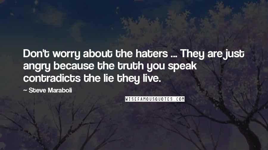 Steve Maraboli Quotes: Don't worry about the haters ... They are just angry because the truth you speak contradicts the lie they live.