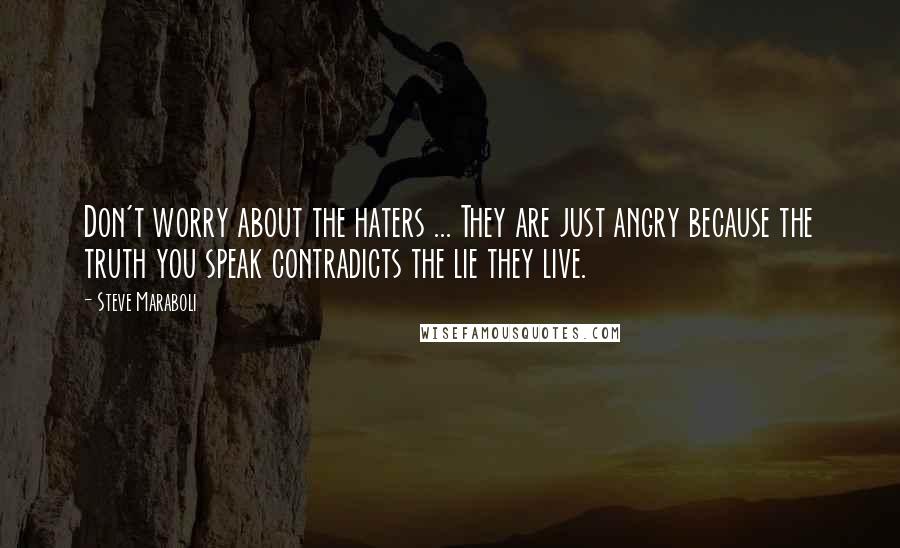 Steve Maraboli Quotes: Don't worry about the haters ... They are just angry because the truth you speak contradicts the lie they live.