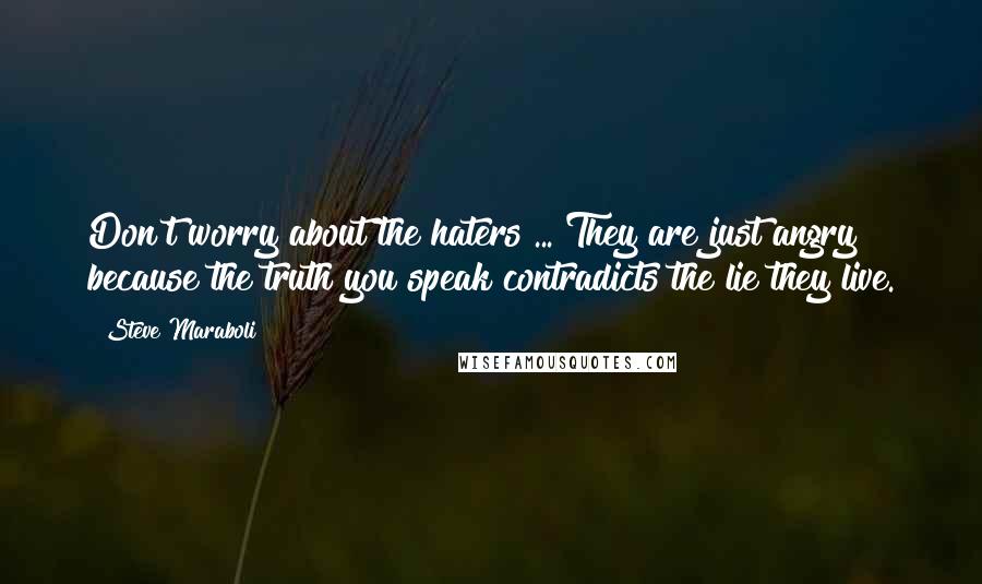 Steve Maraboli Quotes: Don't worry about the haters ... They are just angry because the truth you speak contradicts the lie they live.