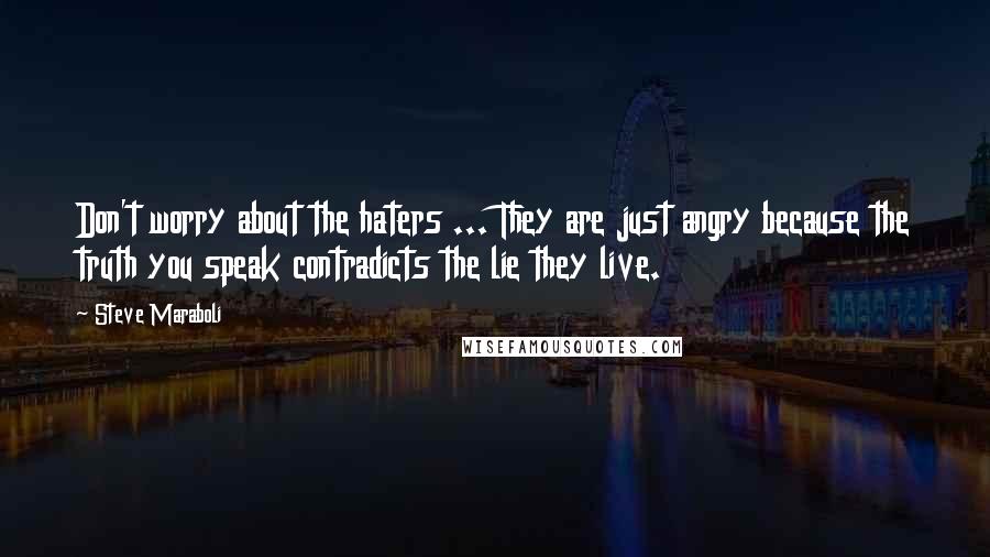 Steve Maraboli Quotes: Don't worry about the haters ... They are just angry because the truth you speak contradicts the lie they live.