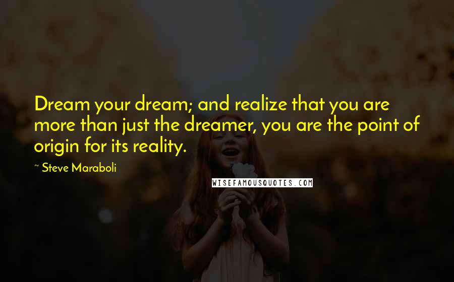 Steve Maraboli Quotes: Dream your dream; and realize that you are more than just the dreamer, you are the point of origin for its reality.