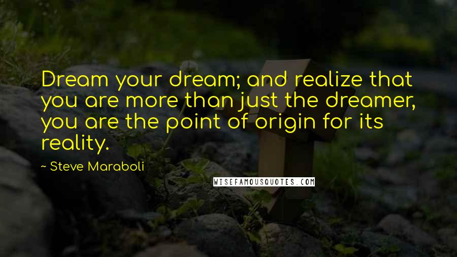 Steve Maraboli Quotes: Dream your dream; and realize that you are more than just the dreamer, you are the point of origin for its reality.
