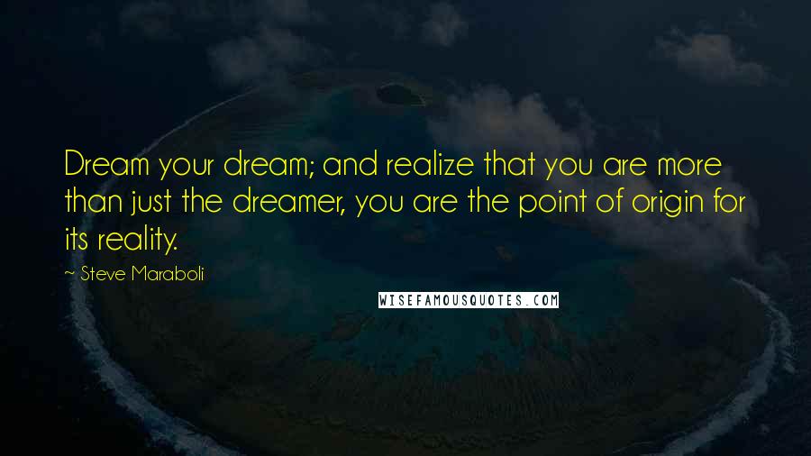 Steve Maraboli Quotes: Dream your dream; and realize that you are more than just the dreamer, you are the point of origin for its reality.