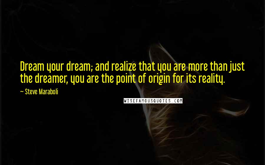 Steve Maraboli Quotes: Dream your dream; and realize that you are more than just the dreamer, you are the point of origin for its reality.