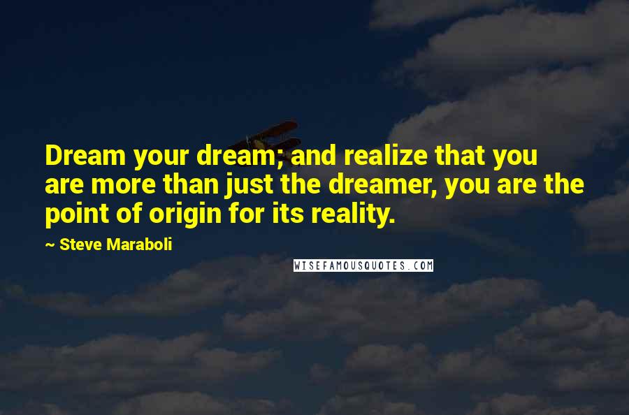 Steve Maraboli Quotes: Dream your dream; and realize that you are more than just the dreamer, you are the point of origin for its reality.