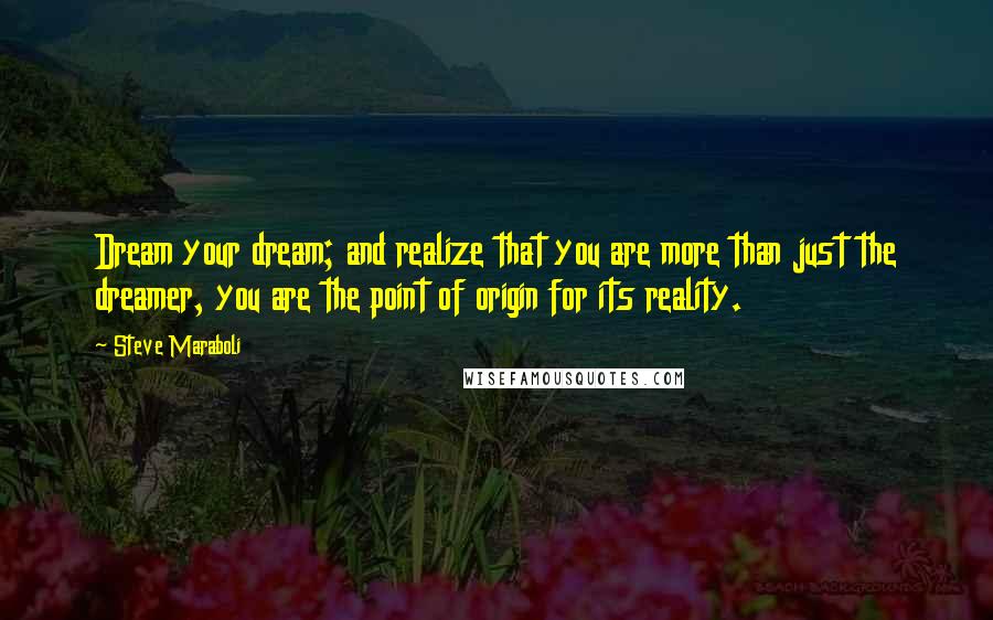 Steve Maraboli Quotes: Dream your dream; and realize that you are more than just the dreamer, you are the point of origin for its reality.