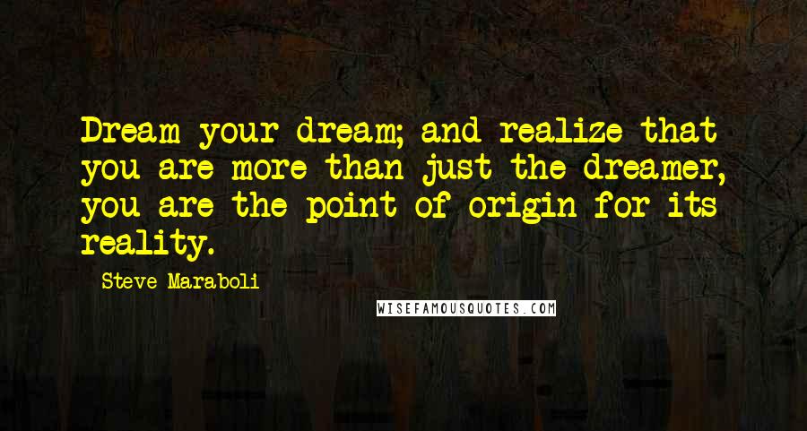 Steve Maraboli Quotes: Dream your dream; and realize that you are more than just the dreamer, you are the point of origin for its reality.