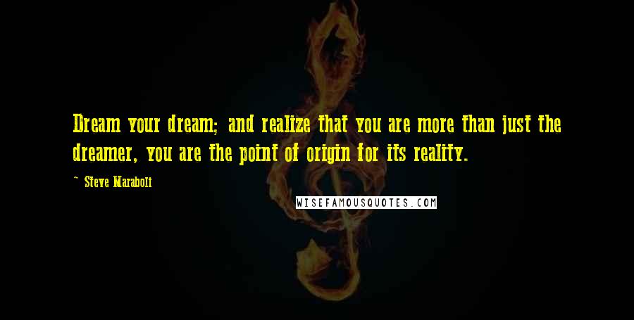 Steve Maraboli Quotes: Dream your dream; and realize that you are more than just the dreamer, you are the point of origin for its reality.