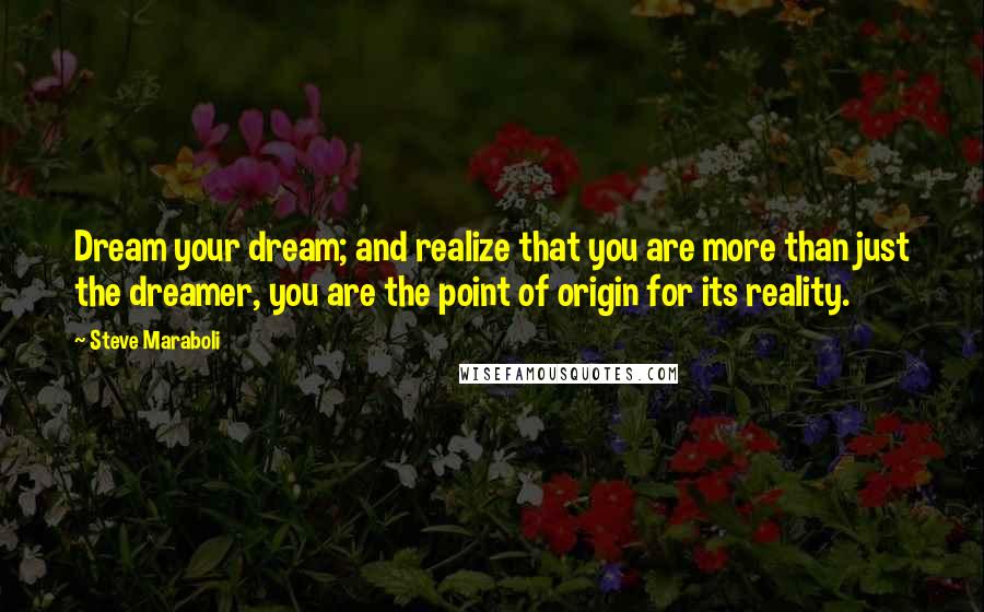 Steve Maraboli Quotes: Dream your dream; and realize that you are more than just the dreamer, you are the point of origin for its reality.