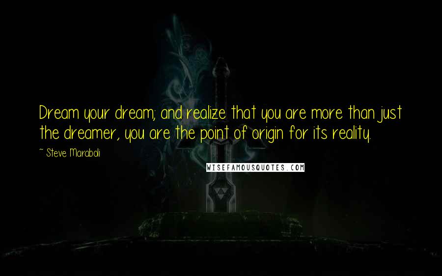 Steve Maraboli Quotes: Dream your dream; and realize that you are more than just the dreamer, you are the point of origin for its reality.