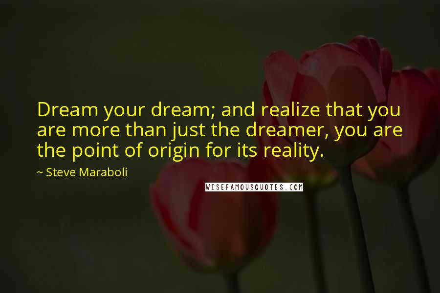 Steve Maraboli Quotes: Dream your dream; and realize that you are more than just the dreamer, you are the point of origin for its reality.