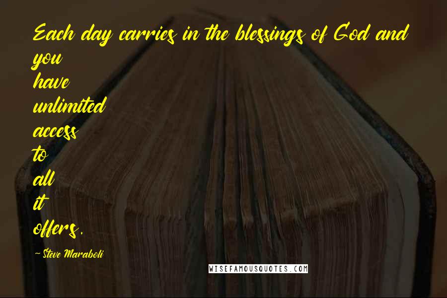 Steve Maraboli Quotes: Each day carries in the blessings of God and you have unlimited access to all it offers.