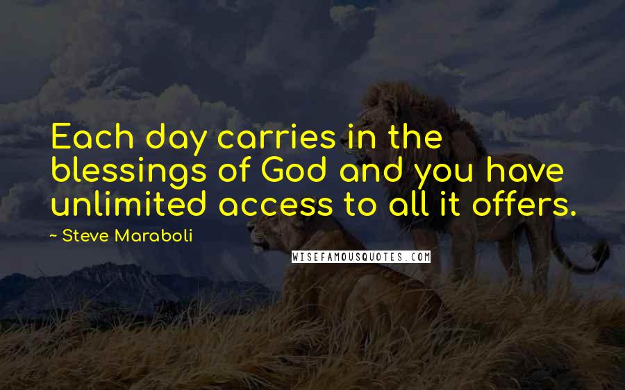 Steve Maraboli Quotes: Each day carries in the blessings of God and you have unlimited access to all it offers.