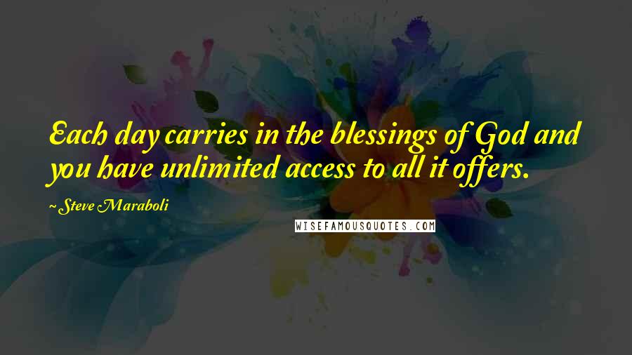 Steve Maraboli Quotes: Each day carries in the blessings of God and you have unlimited access to all it offers.