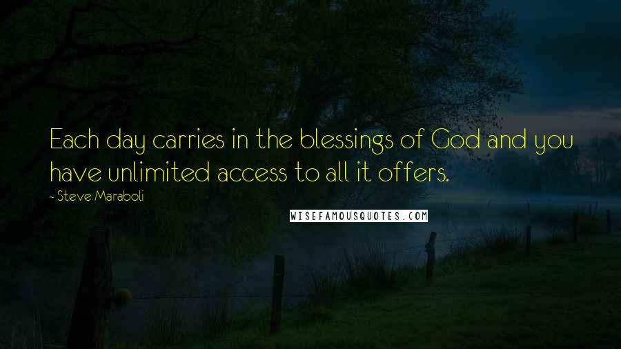 Steve Maraboli Quotes: Each day carries in the blessings of God and you have unlimited access to all it offers.