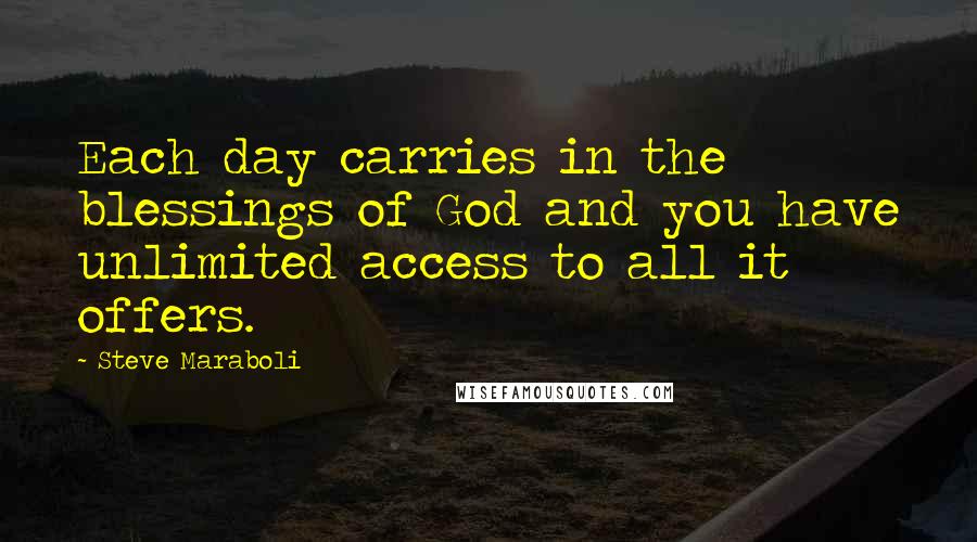 Steve Maraboli Quotes: Each day carries in the blessings of God and you have unlimited access to all it offers.