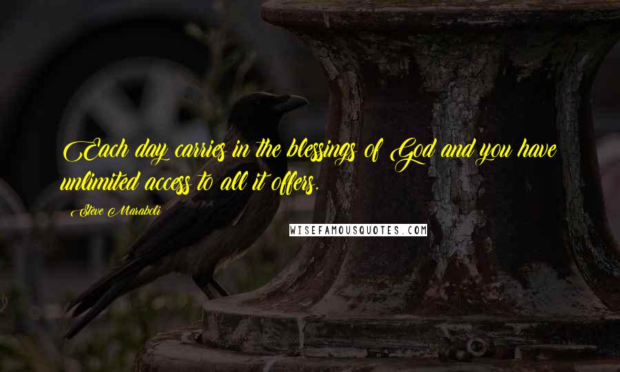 Steve Maraboli Quotes: Each day carries in the blessings of God and you have unlimited access to all it offers.