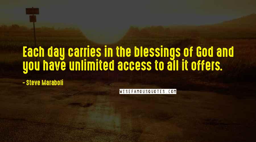 Steve Maraboli Quotes: Each day carries in the blessings of God and you have unlimited access to all it offers.