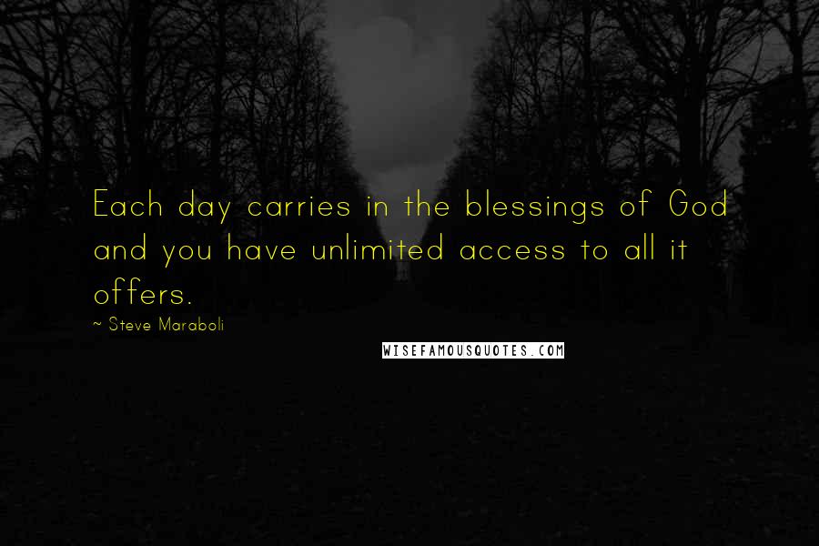 Steve Maraboli Quotes: Each day carries in the blessings of God and you have unlimited access to all it offers.
