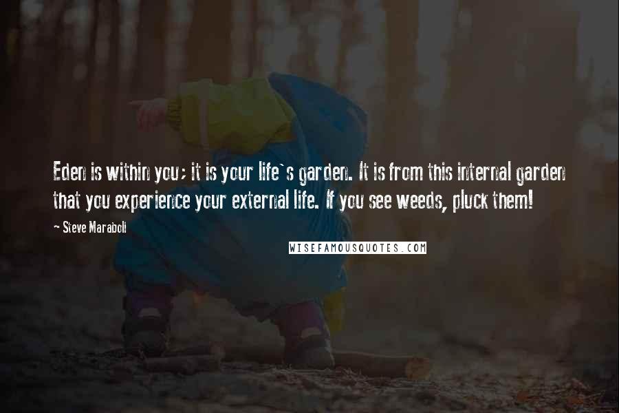 Steve Maraboli Quotes: Eden is within you; it is your life's garden. It is from this internal garden that you experience your external life. If you see weeds, pluck them!