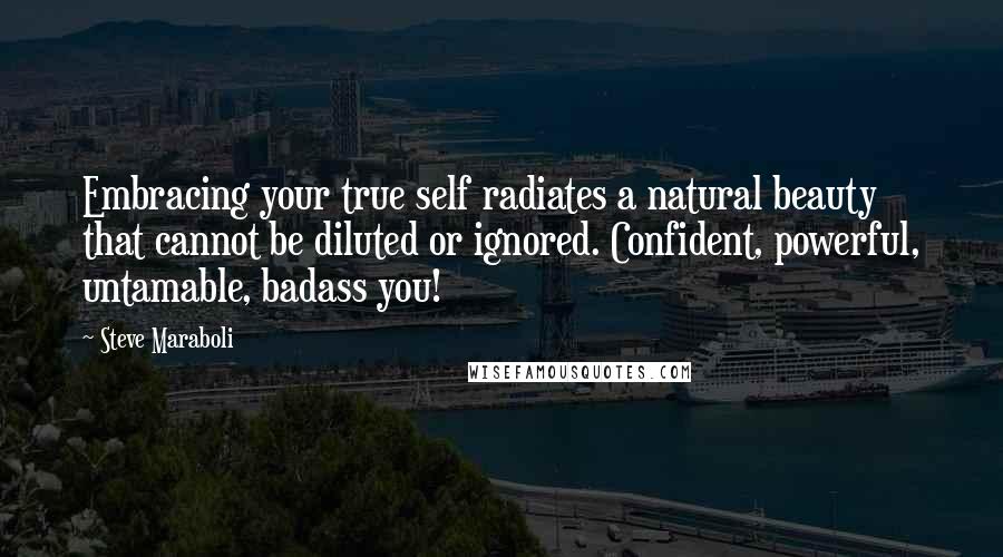 Steve Maraboli Quotes: Embracing your true self radiates a natural beauty that cannot be diluted or ignored. Confident, powerful, untamable, badass you!