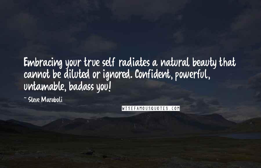 Steve Maraboli Quotes: Embracing your true self radiates a natural beauty that cannot be diluted or ignored. Confident, powerful, untamable, badass you!