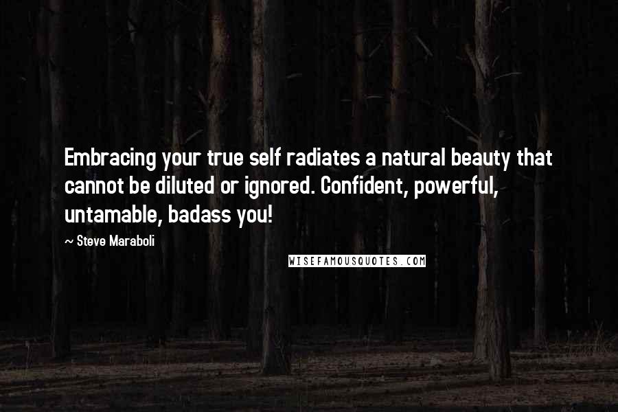 Steve Maraboli Quotes: Embracing your true self radiates a natural beauty that cannot be diluted or ignored. Confident, powerful, untamable, badass you!