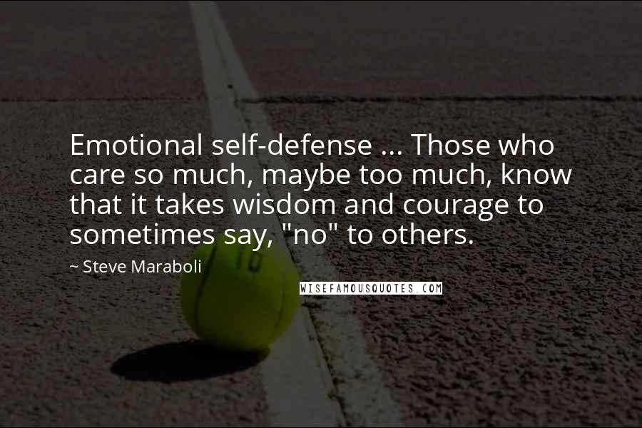 Steve Maraboli Quotes: Emotional self-defense ... Those who care so much, maybe too much, know that it takes wisdom and courage to sometimes say, "no" to others.