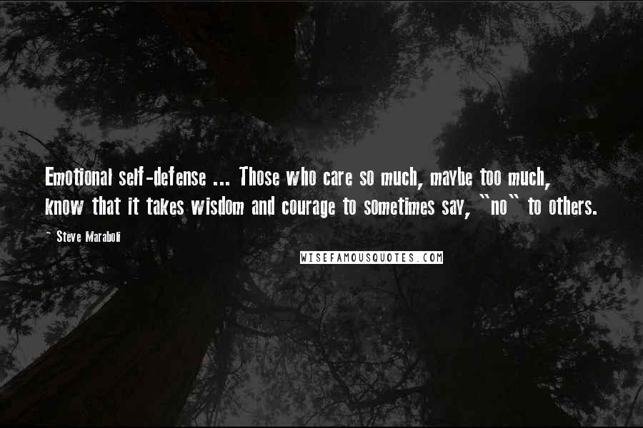 Steve Maraboli Quotes: Emotional self-defense ... Those who care so much, maybe too much, know that it takes wisdom and courage to sometimes say, "no" to others.