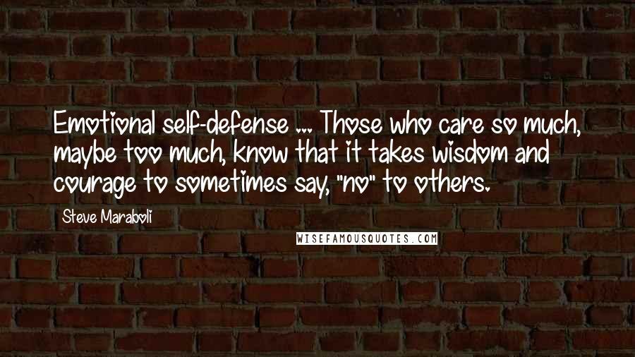 Steve Maraboli Quotes: Emotional self-defense ... Those who care so much, maybe too much, know that it takes wisdom and courage to sometimes say, "no" to others.