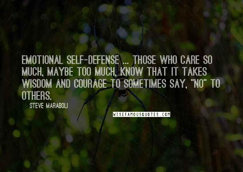 Steve Maraboli Quotes: Emotional self-defense ... Those who care so much, maybe too much, know that it takes wisdom and courage to sometimes say, "no" to others.