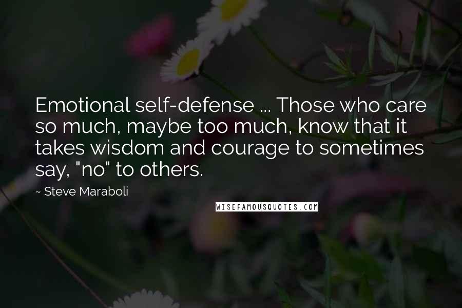 Steve Maraboli Quotes: Emotional self-defense ... Those who care so much, maybe too much, know that it takes wisdom and courage to sometimes say, "no" to others.