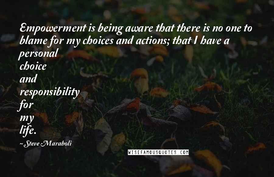 Steve Maraboli Quotes: Empowerment is being aware that there is no one to blame for my choices and actions; that I have a personal choice and responsibility for my life.