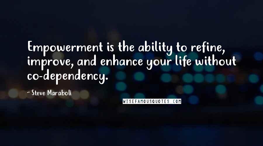 Steve Maraboli Quotes: Empowerment is the ability to refine, improve, and enhance your life without co-dependency.