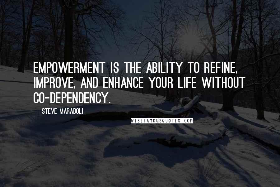 Steve Maraboli Quotes: Empowerment is the ability to refine, improve, and enhance your life without co-dependency.