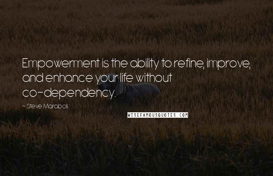 Steve Maraboli Quotes: Empowerment is the ability to refine, improve, and enhance your life without co-dependency.