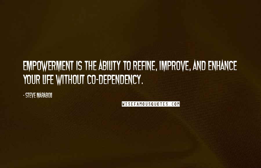 Steve Maraboli Quotes: Empowerment is the ability to refine, improve, and enhance your life without co-dependency.