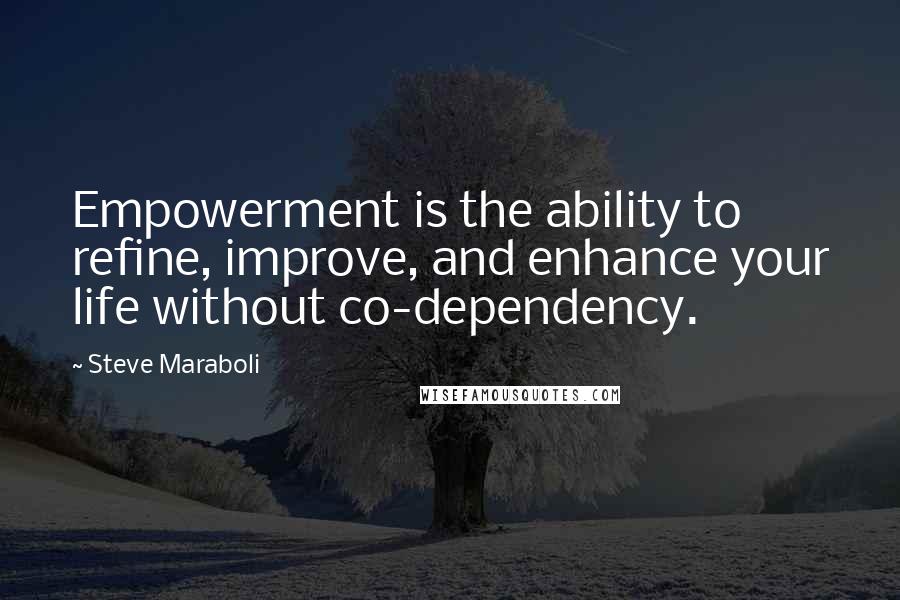 Steve Maraboli Quotes: Empowerment is the ability to refine, improve, and enhance your life without co-dependency.