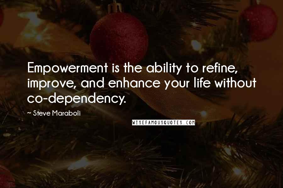 Steve Maraboli Quotes: Empowerment is the ability to refine, improve, and enhance your life without co-dependency.