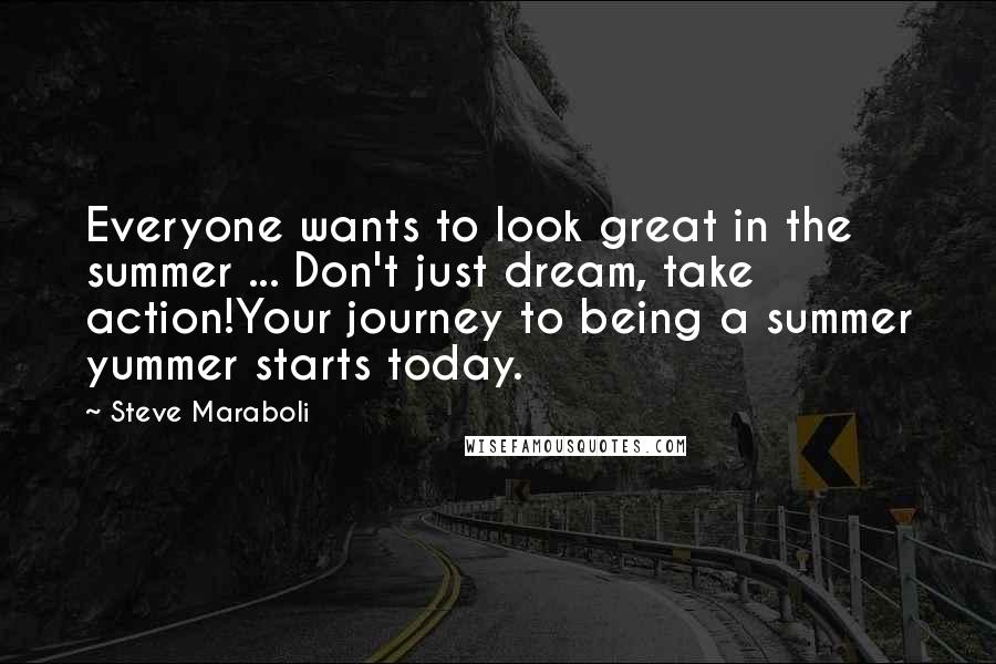 Steve Maraboli Quotes: Everyone wants to look great in the summer ... Don't just dream, take action!Your journey to being a summer yummer starts today.