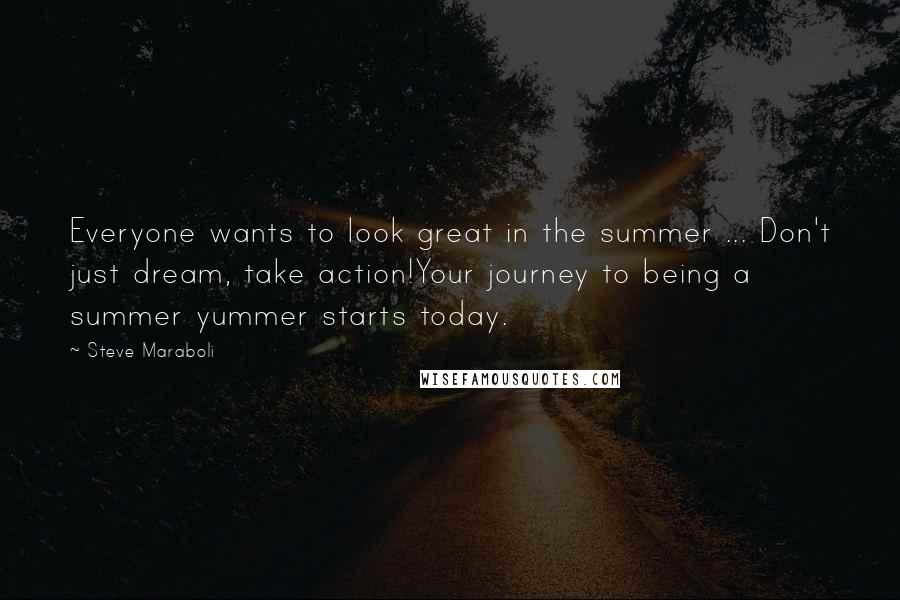 Steve Maraboli Quotes: Everyone wants to look great in the summer ... Don't just dream, take action!Your journey to being a summer yummer starts today.