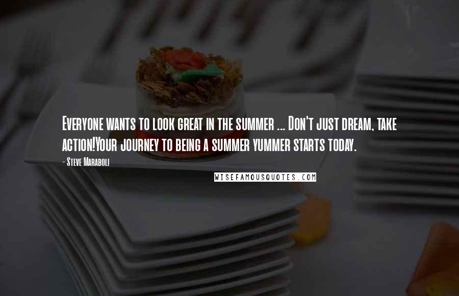 Steve Maraboli Quotes: Everyone wants to look great in the summer ... Don't just dream, take action!Your journey to being a summer yummer starts today.