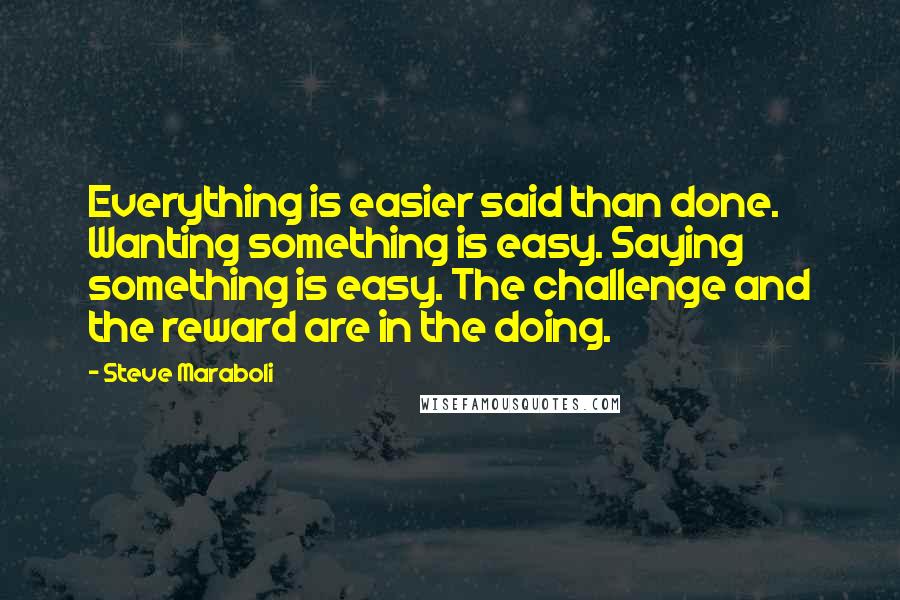 Steve Maraboli Quotes: Everything is easier said than done. Wanting something is easy. Saying something is easy. The challenge and the reward are in the doing.