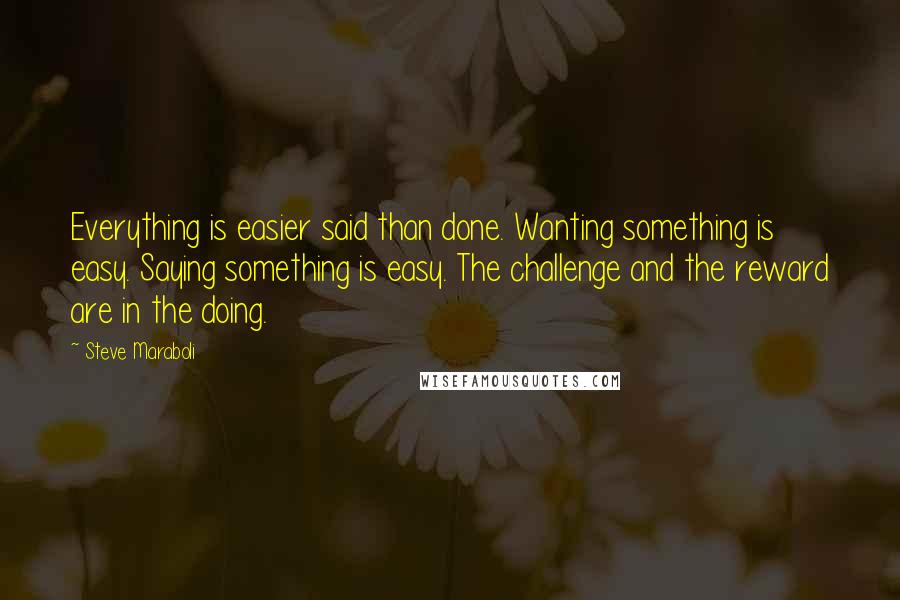 Steve Maraboli Quotes: Everything is easier said than done. Wanting something is easy. Saying something is easy. The challenge and the reward are in the doing.